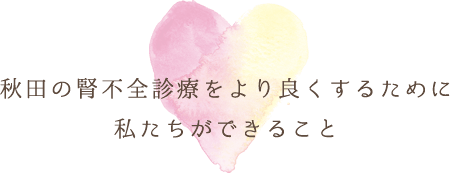 秋田の腎不全診療をより良くするために私たちができること