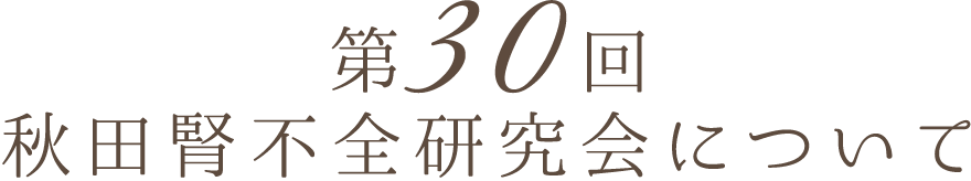 第30回 秋田腎不全研究会　開催概要